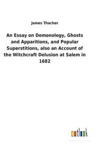 Essay on Demonology, Ghosts and Apparitions, and Popular Superstitions, also an Account of the Witchcraft Delusion at Salem in 1682