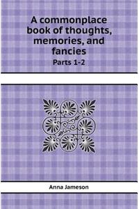 A Commonplace Book of Thoughts, Memories, and Fancies Parts 1-2