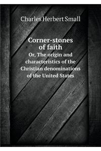Corner-Stones of Faith Or, the Origin and Characteristics of the Christian Denominations of the United States