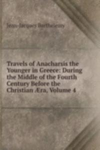 Travels of Anacharsis the Younger in Greece: During the Middle of the Fourth Century Before the Christian Ã†ra, Volume 4