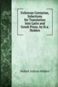 Foliorum Centuriae, Selections for Translation Into Latin and Greek Prose, by H.a. Holden