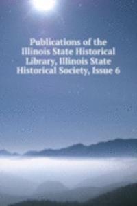 Publications of the Illinois State Historical Library, Illinois State Historical Society, Issue 6