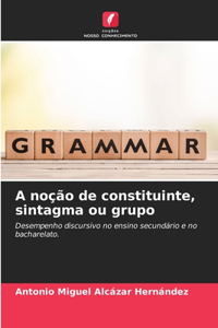 A noção de constituinte, sintagma ou grupo