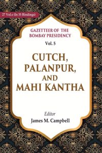Gazetteer of the Bombay Presidency: Cutch, Palanpur, and Mahi Kantha Vol. 5