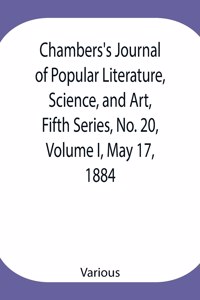 Chambers's Journal of Popular Literature, Science, and Art, Fifth Series, No. 20, Volume I, May 17, 1884