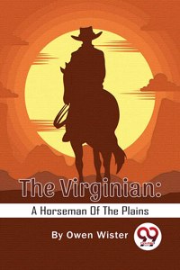 The Virginian: A Horseman Of The Plains Owen Wister