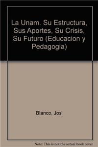 La Unam. Su Estructura, Sus Aportes, Su Crisis, Su Futuro