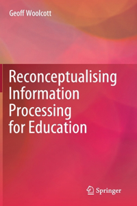 Reconceptualising Information Processing for Education