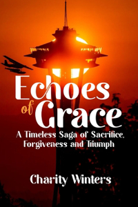 Echoes of Grace: A Timeless Saga of Sacrifice, Forgiveness and Triumph