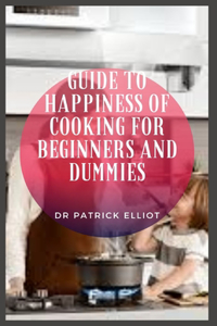 Guide to Happiness of Cooking For Beginners And Dummies