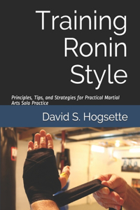 Training Ronin Style: Principles, Tips, and Strategies for Practical Martial Arts Solo Practice