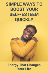 Simple Ways To Boost Your Self-Esteem Quickly
