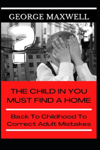 The Child In You Must Find A Home! Back To Childhood To Correct Adult Mistakes