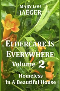 Eldercare Is Everywhere Volume 2: Homeless In A Beautiful House