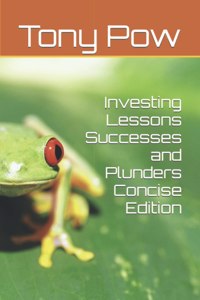 Investing Lessons Successes and Plunders Concise Edition