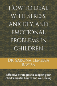 How to deal with stress, anxiety, and emotional problems in children