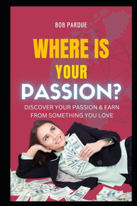 Where Is Your Passion? Discover Your PASSION & Earn from Something You LOVE