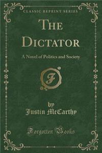 The Dictator: A Novel of Politics and Society (Classic Reprint)