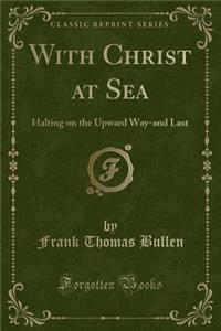 With Christ at Sea: Halting on the Upward Way-And Last (Classic Reprint)