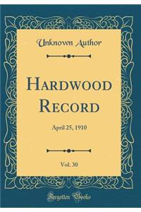 Hardwood Record, Vol. 30: April 25, 1910 (Classic Reprint)