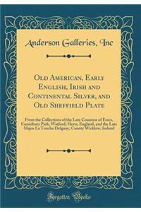 Old American, Early English, Irish and Continental Silver, and Old Sheffield Plate: From the Collections of the Late Countess of Essex, Cassiobury Park, Watford, Herts, England, and the Late Major La Touche Delgany, County Wicklow, Ireland