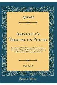 Aristotle's Treatise on Poetry, Vol. 2 of 2: Translated, with Notes on the Translation, and on the Original; And Two Dissertations, on Poetical, and Musical, Imitation (Classic Reprint)