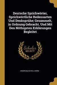 Deutsche Sprichwörter, Sprichwörtliche Redensarten Und Denksprühe; Gesammelt, in Ordnung Gebracht, Und Mit Den Nöthigsten Erklärungen Begleitet