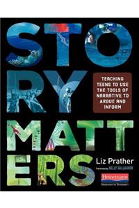 Story Matters: Teaching Teens to Use the Tools of Narrative to Argue and Inform