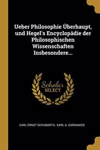 Ueber Philosophie Überhaupt, und Hegel's Encyclopädie der Philosophischen Wissenschaften Insbesondere...