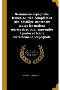 Grammaire espagnole-française, très-complète et très-detaillée, contenant toutes les notions nécessaires pour apprendre à parler et écrire correctement l'espagnole;