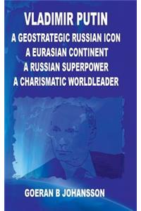 Vladimir Putin A Geostrategic Russian Icon A Eurasian Continent A Russian Superpower A Charismatic World Leader