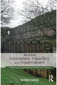 Allure of the Incomplete, Imperfect, and Impermanent
