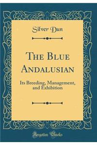 The Blue Andalusian: Its Breeding, Management, and Exhibition (Classic Reprint)