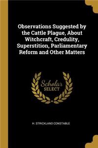 Observations Suggested by the Cattle Plague, About Witchcraft, Credulity, Superstition, Parliamentary Reform and Other Matters