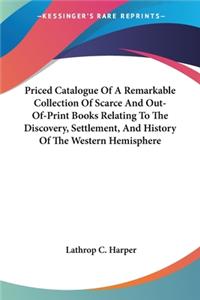 Priced Catalogue Of A Remarkable Collection Of Scarce And Out-Of-Print Books Relating To The Discovery, Settlement, And History Of The Western Hemisphere