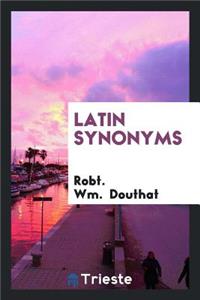 Latin Synonyms Defined from Two Standpoints: (1) from the Historical and Derivative; (2) from ...