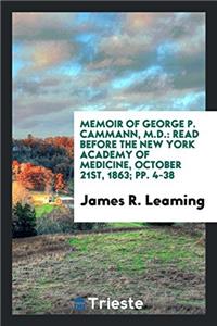 Memoir of George P. Cammann, M.D.: Read Before the New York Academy of Medicine, October 21st, 1863; pp. 4-38