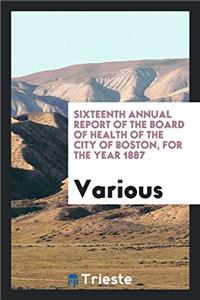 Sixteenth Annual Report of the board of health of the city of Boston, For the Year 1887