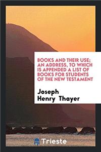 Books and Their Use; An Address, to which is Appended a List of Books for Students of the New Testament