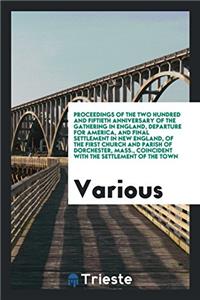 Proceedings of the Two Hundred and Fiftieth Anniversary of the Gathering in England, Departure for America, and Final Settlement in New England, of the First Church and Parish of Dorchester, Mass., Coincident with the Settlement of the Town