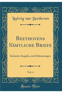 Beethovens SÃ¤mtliche Briefe, Vol. 4: Kritische Ausgabe, Mit ErlÃ¤uterungen (Classic Reprint)