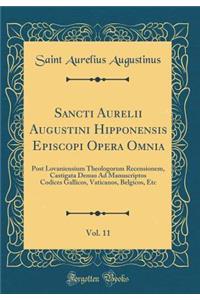 Sancti Aurelii Augustini Hipponensis Episcopi Opera Omnia, Vol. 11: Post Lovaniensium Theologorum Recensionem, Castigata Denuo Ad Manuscriptos Codices Gallicos, Vaticanos, Belgicos, Etc (Classic Reprint)