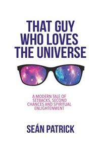 That Guy Who Loves the Universe: A Modern Tale of Setbacks, Second Chances and Spiritual Enlightenment