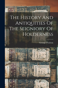 History And Antiquities Of The Seigniory Of Holderness
