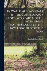 In War Time. Two Years in the Confederacy and two Years North. With Many Reminiscences of the Days Long Before the War