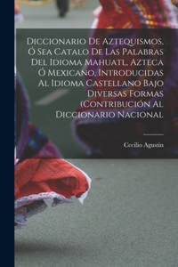 Diccionario de Aztequismos, ó sea catalo de las palabras del idioma mahuatl, azteca ó mexicano, introducidas al idioma castellano bajo diversas formas (contribución al diccionario nacional