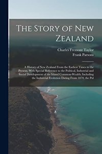 Story of New Zealand: A History of New Zealand From the Earliest Times to the Present, With Special Reference to the Political, Industrial and Social Development of the I