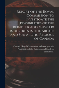 Report of the Royal Commission to Investigate the Possibilities of the Reindeer and Musk-ox Industries in the Arctic and Sub-Arctic Regions of Canada