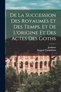 De La Succession Des Royaumes Et Des Temps, Et De L'origine Et Des Actes Des Goths