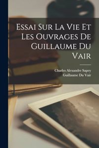 Essai Sur La Vie Et Les Ouvrages De Guillaume Du Vair